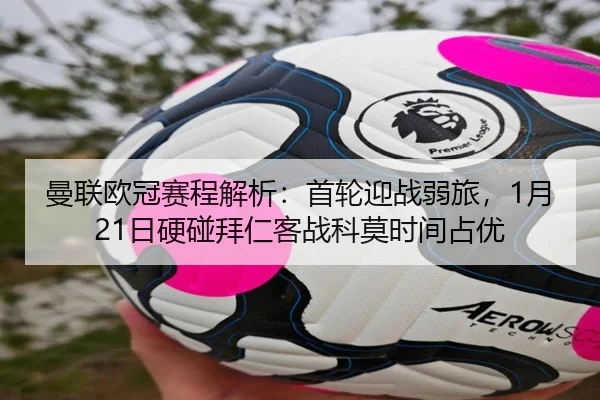 曼联欧冠赛程解析：首轮迎战弱旅，1月21日硬碰拜仁客战科莫时间占优 | YOUBO